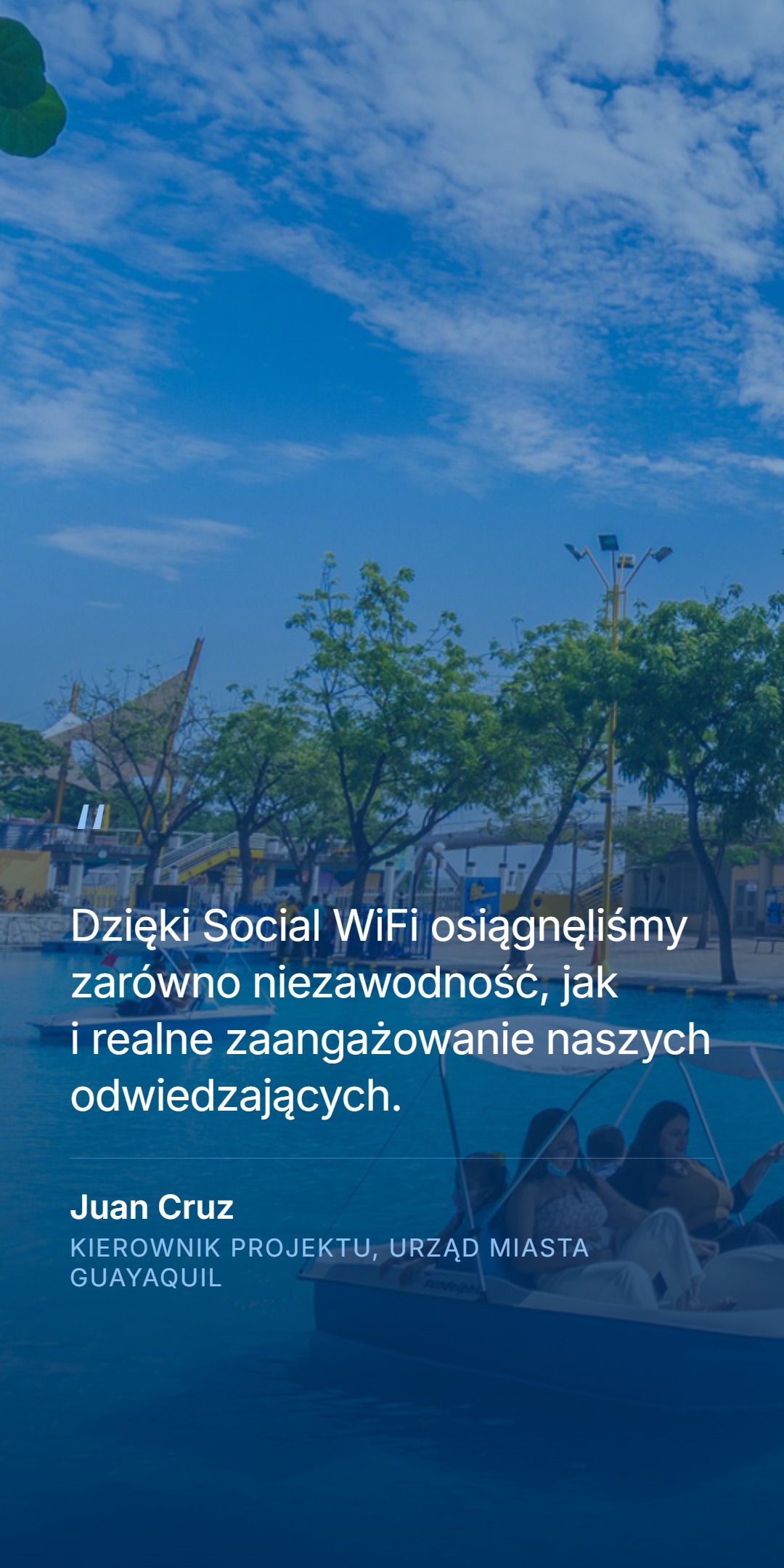 Zdjęcie parku wodnego w Guayaquil z odwiedzającymi na łódkach, z cytatem klienta 'Dzięki Social WiFi osiągnęliśmy zarówno niezawodność, jak i realne zaangażowanie naszych odwiedzających.' i podpisem Juan Cruz, Kierownik projektu, Urząd Miasta Guayaquil.